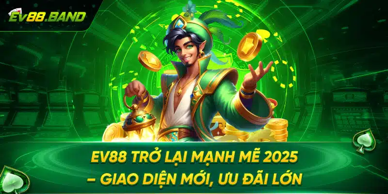 EV88 Trở Lại Mạnh Mẽ 2025 – Giao Diện Mới, Ưu Đãi Lớn